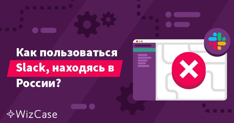 Slack не работает в России? С этим решением вы забудете о неприятностях